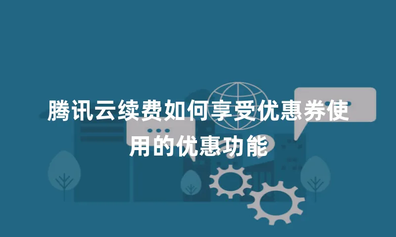腾讯云续费如何享受优惠券使用的优惠功能