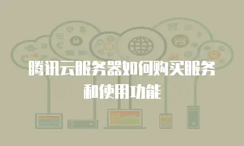 腾讯云服务器如何购买服务和使用功能