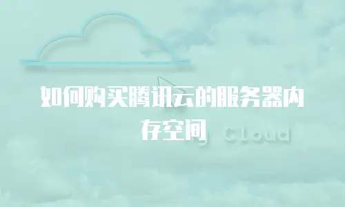 如何购买腾讯云的服务器内存空间