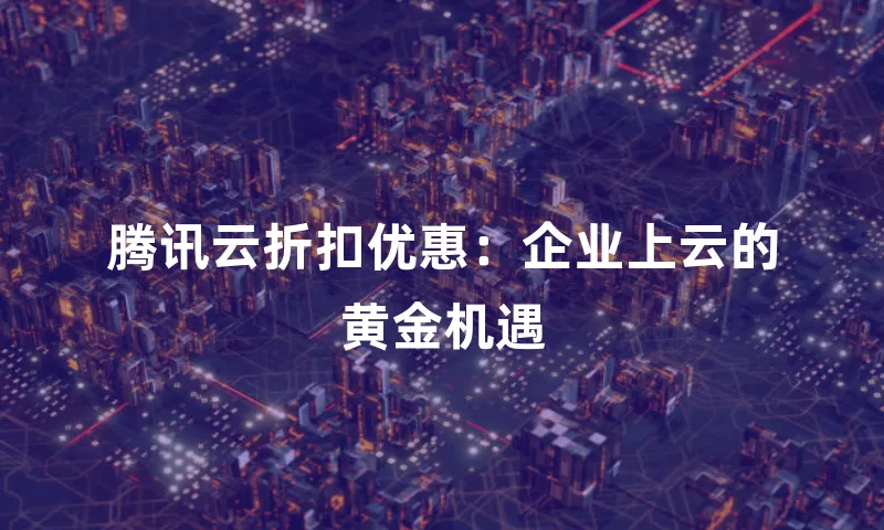 腾讯云折扣优惠：企业上云的黄金机遇