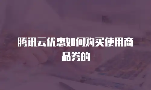 腾讯云优惠如何购买使用商品券的