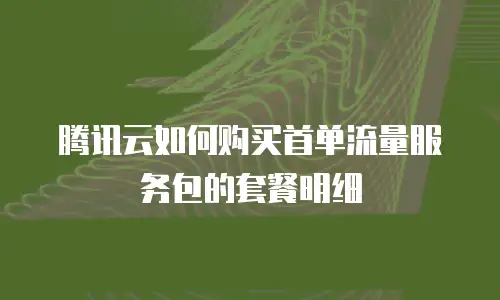 腾讯云如何购买首单流量服务包的套餐明细