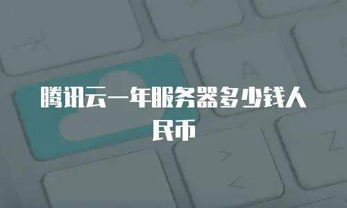 腾讯云一年服务器多少钱人民币