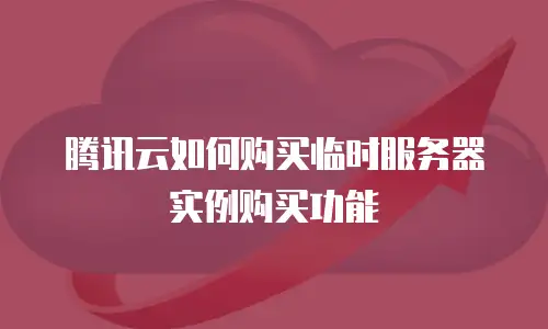 腾讯云如何购买临时服务器实例购买功能