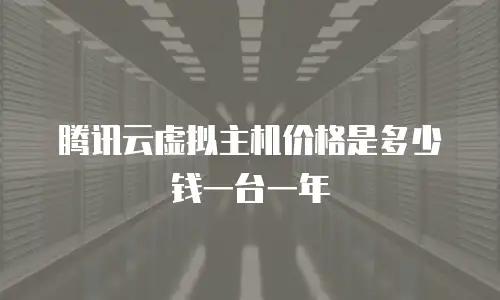 腾讯云虚拟主机价格是多少钱一台一年