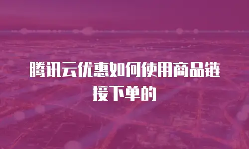 腾讯云优惠如何使用商品链接下单的