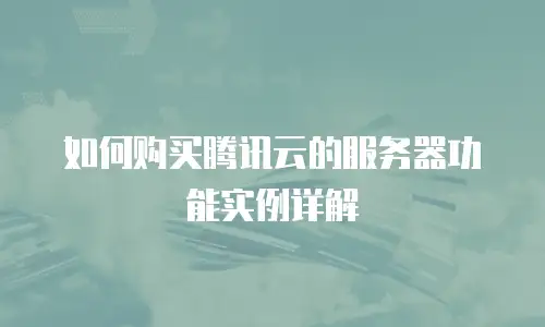 如何购买腾讯云的服务器功能实例详解