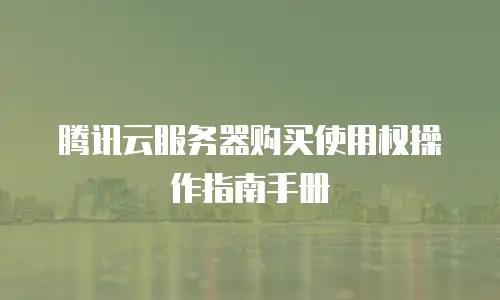 腾讯云服务器购买使用权操作指南手册