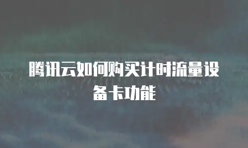 腾讯云如何购买计时流量设备卡功能