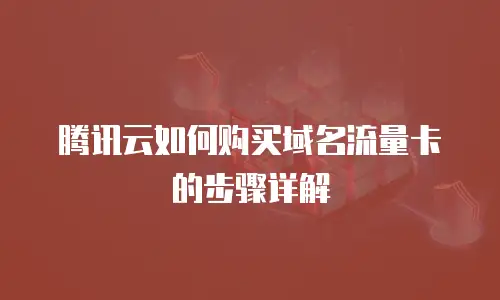 腾讯云如何购买域名流量卡的步骤详解