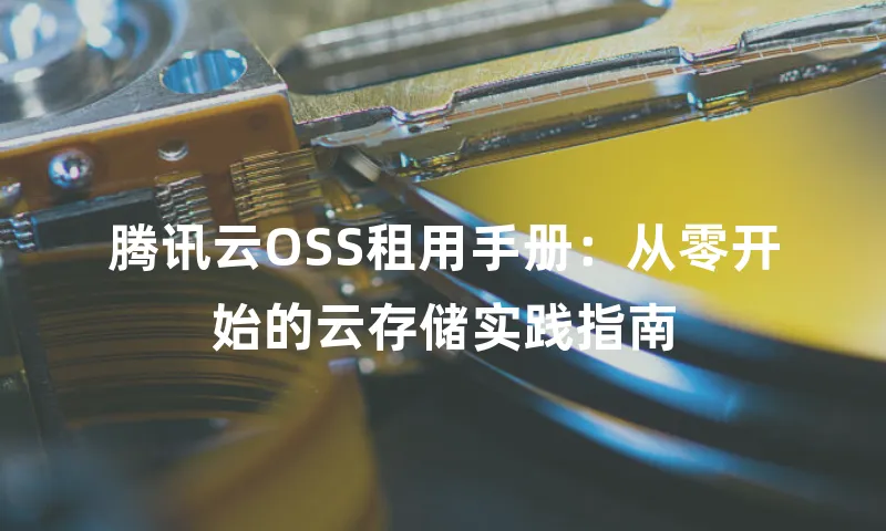 腾讯云OSS租用手册：从零开始的云存储实践指南