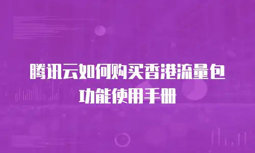 腾讯云如何购买香港流量包功能使用手册