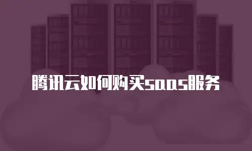 腾讯云如何购买saas服务