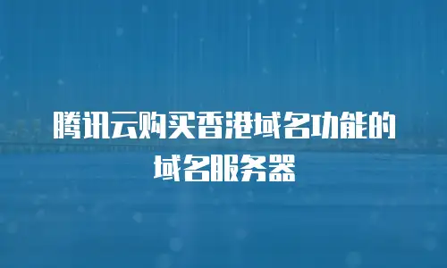 腾讯云购买香港域名功能的域名服务器