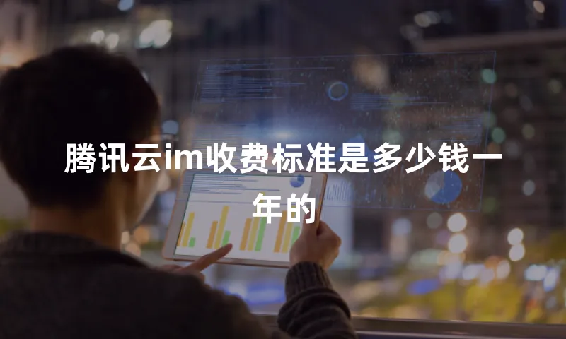 腾讯云im收费标准是多少钱一年的