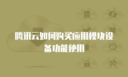 腾讯云如何购买应用模块设备功能使用