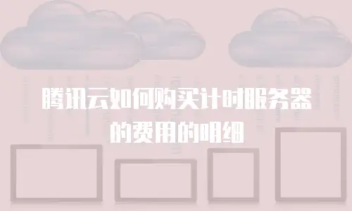 腾讯云如何购买计时服务器的费用的明细