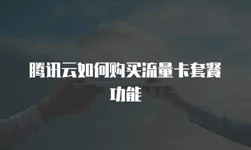 腾讯云如何购买流量卡套餐功能