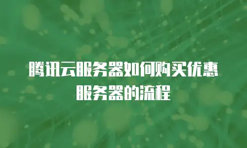 腾讯云服务器如何购买优惠服务器的流程