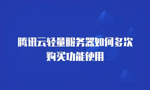 腾讯云轻量服务器如何多次购买功能使用