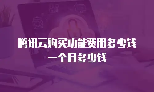 腾讯云购买功能费用多少钱一个月多少钱