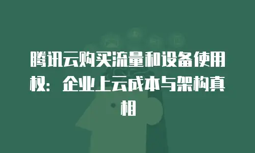 腾讯云购买流量和设备使用权：企业上云成本与架构真相