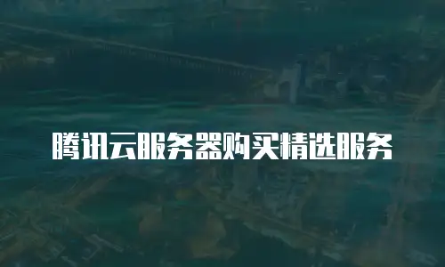 腾讯云服务器购买精选服务