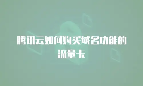 腾讯云如何购买域名功能的流量卡