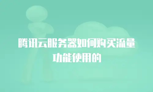 腾讯云服务器如何购买流量功能使用的