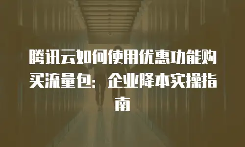 腾讯云如何使用优惠功能购买流量包：企业降本实操指南
