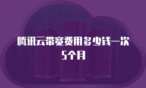 腾讯云带宽费用多少钱一次5个月