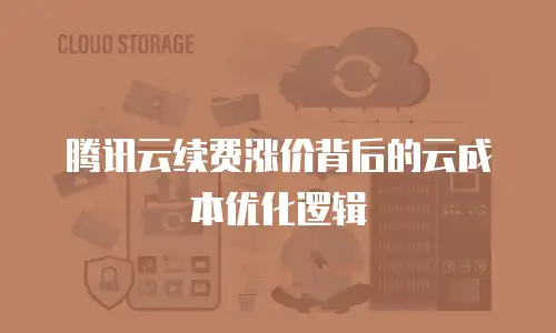腾讯云续费涨价背后的云成本优化逻辑