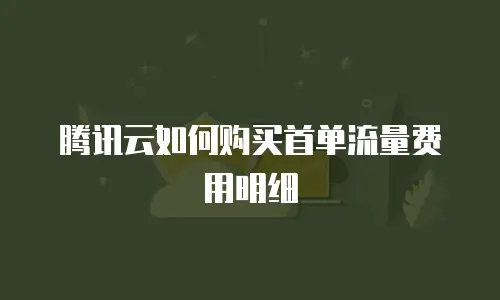 腾讯云如何购买首单流量费用明细