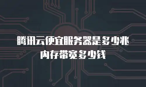 腾讯云便宜服务器是多少兆内存带宽多少钱