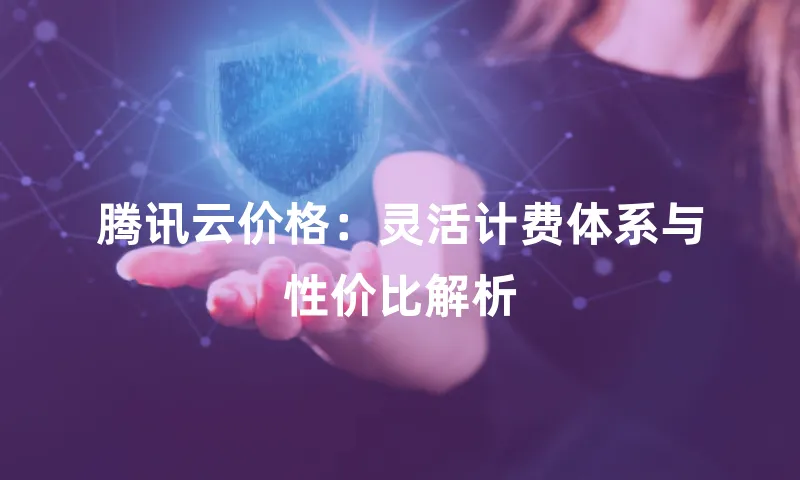 腾讯云价格：灵活计费体系与性价比解析