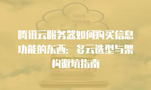腾讯云服务器如何购买信息功能的东西：多云选型与架构避坑指南