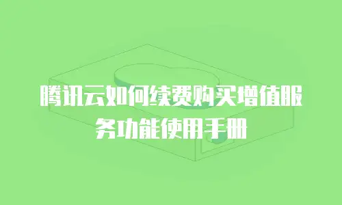 腾讯云如何续费购买增值服务功能使用手册