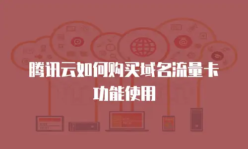腾讯云如何购买域名流量卡功能使用