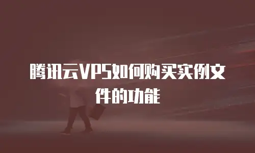 腾讯云VPS如何购买实例文件的功能