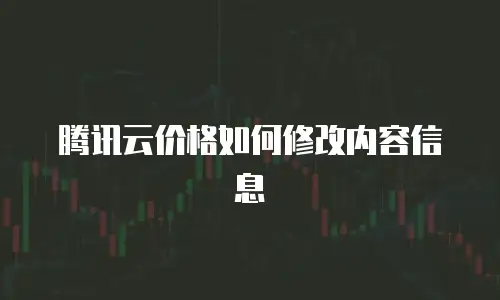 腾讯云价格如何修改内容信息