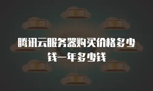腾讯云服务器购买价格多少钱一年多少钱