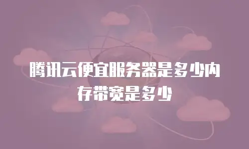 腾讯云便宜服务器是多少内存带宽是多少