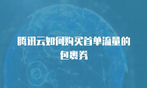 腾讯云如何购买首单流量的包裹券