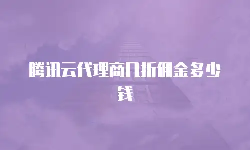 腾讯云代理商几折佣金多少钱