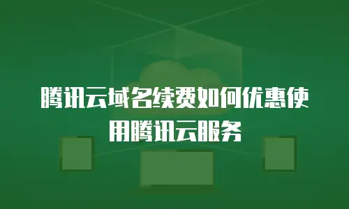 腾讯云域名续费如何优惠使用腾讯云服务