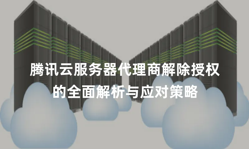 腾讯云服务器代理商解除授权的全面解析与应对策略