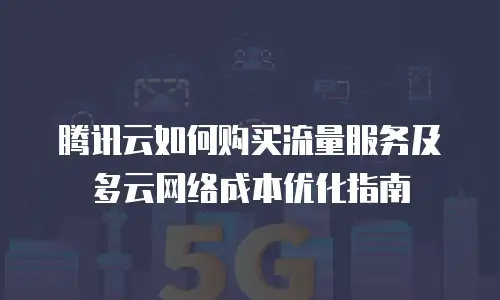 腾讯云如何购买流量服务及多云网络成本优化指南