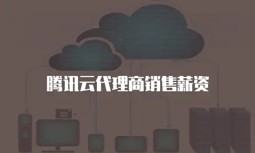 腾讯云代理商销售薪资