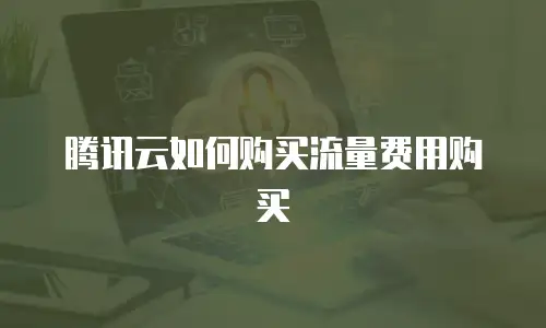 腾讯云如何购买流量费用购买