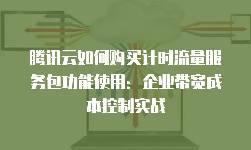 腾讯云如何购买计时流量服务包功能使用：企业带宽成本控制实战